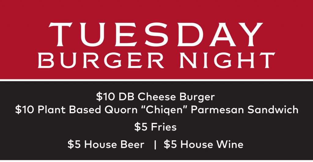 Tuesday Burger Night - $10 DB Cheese Burger $10 Plant Based QUorn "Chigen" Parmesan Sandwich $5 Fries $5 House Beer | $5 House Wine